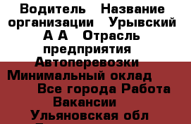 Водитель › Название организации ­ Урывский А.А › Отрасль предприятия ­ Автоперевозки › Минимальный оклад ­ 40 000 - Все города Работа » Вакансии   . Ульяновская обл.,Димитровград г.